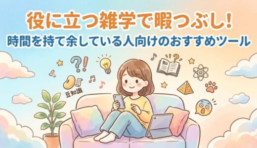 役に立つ雑学で暇つぶし！時間を持て余している人向けのおすすめツール