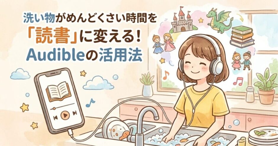 洗い物がめんどくさい時間を「読書」に変える！Audibleの活用法
