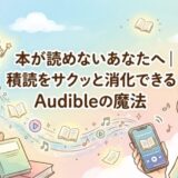 本が読めないあなたへ｜積読をサクッと消化できるAudibleの魔法