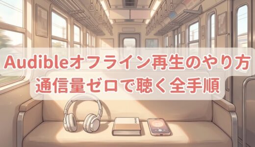 Audibleオフライン再生のやり方｜通信量ゼロで聴く全手順