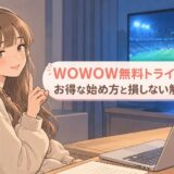 WOWOW無料トライアルはある？お得な始め方と損しない解約タイミング