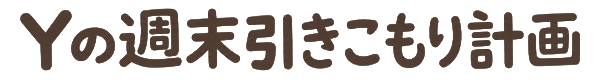 Yの週末引きこもり計画